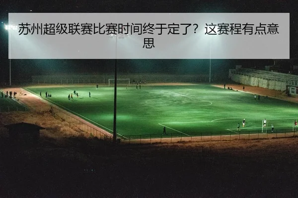 苏州超级联赛比赛时间终于定了？这赛程有点意思