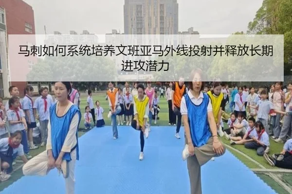 马刺如何系统培养文班亚马外线投射并释放长期进攻潜力（leyu）