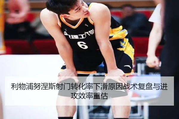 利物浦努涅斯射门转化率下滑原因战术复盘与进攻效率重估
