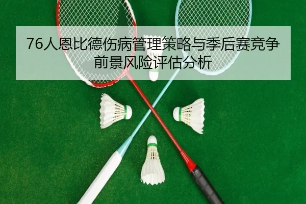76人恩比德伤病管理策略与季后赛竞争前景风险评估分析