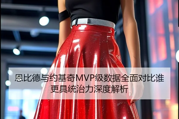 恩比德与约基奇MVP级数据全面对比谁更具统治力深度解析 - leyu