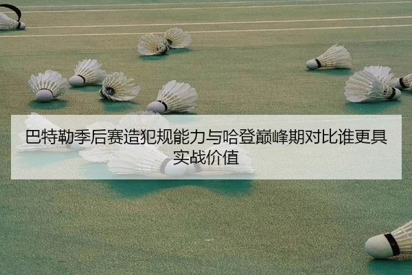 巴特勒季后赛造犯规能力与哈登巅峰期对比谁更具实战价值 - leyu