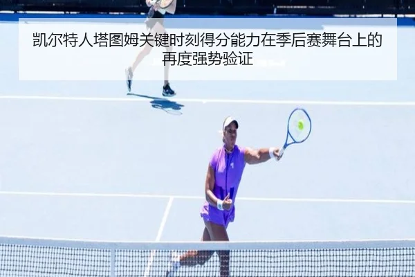 凯尔特人塔图姆关键时刻得分能力在季后赛舞台上的再度强势验证 - leyu