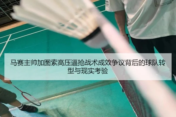 马赛主帅加图索高压逼抢战术成效争议背后的球队转型与现实考验 - leyu