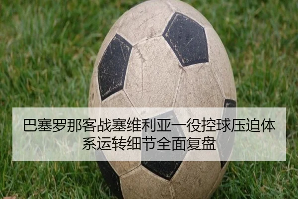 巴塞罗那客战塞维利亚一役控球压迫体系运转细节全面复盘 - leyu