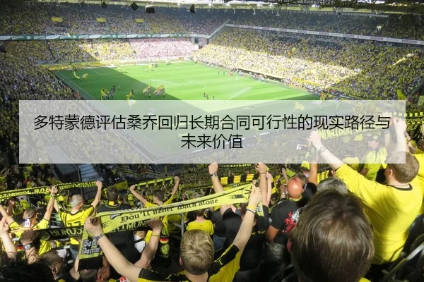 多特蒙德评估桑乔回归长期合同可行性的现实路径与未来价值