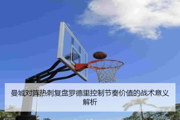 曼城对阵热刺复盘罗德里控制节奏价值的战术意义解析（leyu）