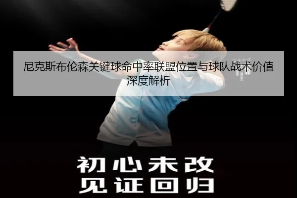 尼克斯布伦森关键球命中率联盟位置与球队战术价值深度解析 - leyu