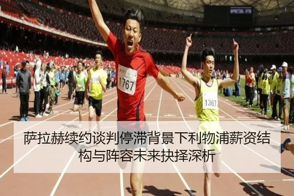 萨拉赫续约谈判停滞背景下利物浦薪资结构与阵容未来抉择深析