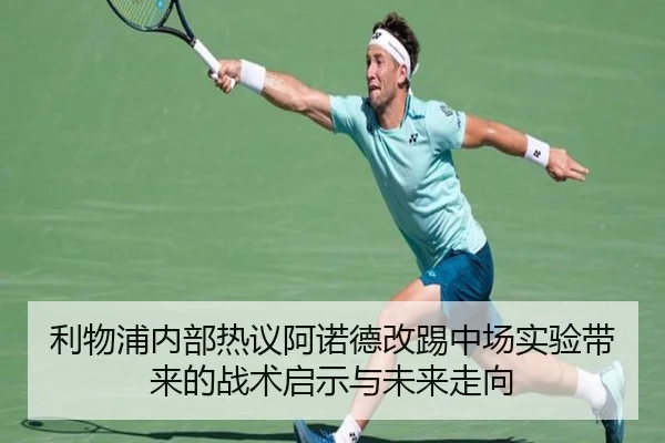 利物浦内部热议阿诺德改踢中场实验带来的战术启示与未来走向