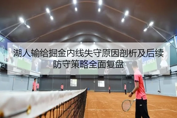 湖人输给掘金内线失守原因剖析及后续防守策略全面复盘 - leyu