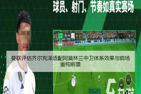 曼联评估齐尔克泽适配阿莫林三中卫体系效果与前场重构前景 - leyu