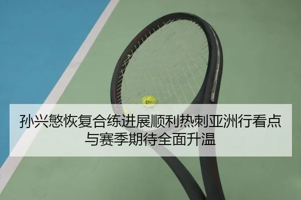 孙兴慜恢复合练进展顺利热刺亚洲行看点与赛季期待全面升温 - leyu